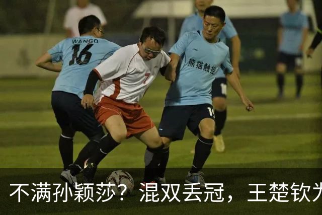 不满孙颖莎？混双丢冠，王楚钦为何黑脸？原因找到，谁注意退场举动