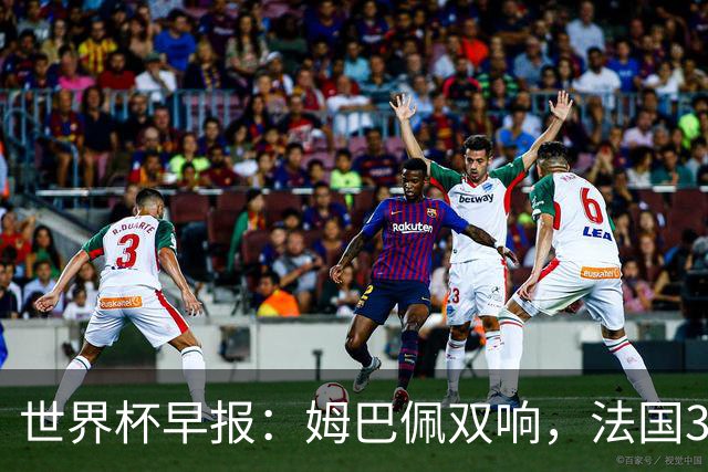 世界杯早报：姆巴佩双响，法国3-1塞内加尔