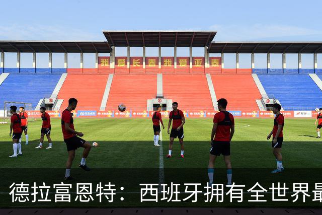 德拉富恩特：西班牙拥有全世界最好的中场，可以媲美2010年的阵容