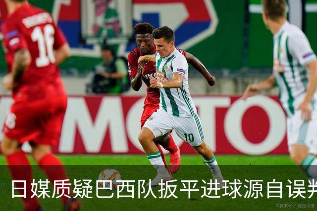 日媒质疑巴西队扳平进球源自误判 本应获得角球却变门球