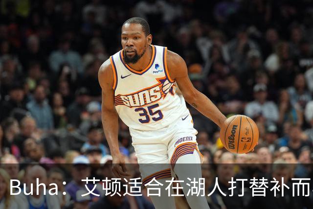 Buha：艾顿适合在湖人打替补而非首发 湖人需引入能防文班大个子