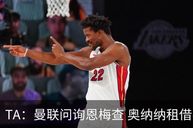 TA：曼联问询恩梅查 奥纳纳租借不含买断条款对方承担部分薪水